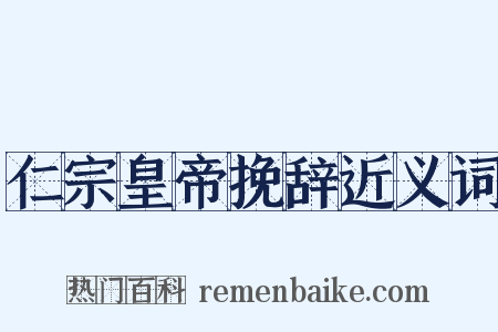仁宗皇帝挽辞近义词是什么意思的图片